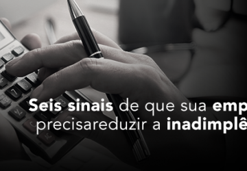 Seis sinais de que sua empresa precisa precisa reduzir a inadimplência