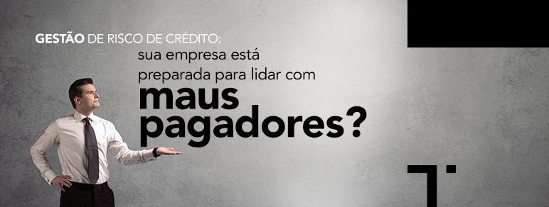 Gestão de risco de crédito: sua empresa está preparada para lidar com maus pagadores?