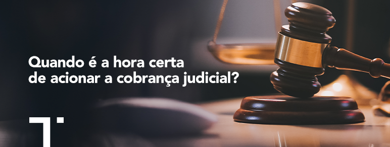 Quando é a hora certa de acionar a cobrança judicial?
